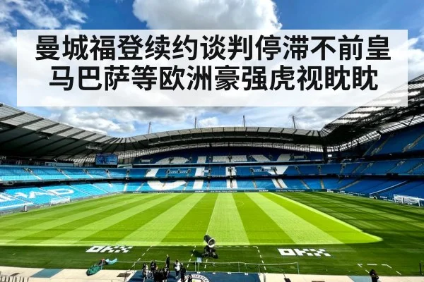 曼城福登续约谈判停滞不前皇马巴萨等欧洲豪强虎视眈眈