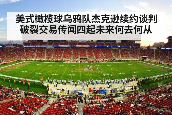 美式橄榄球乌鸦队杰克逊续约谈判破裂交易传闻四起未来何去何从