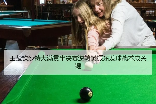 王楚钦沙特大满贯半决赛逆转樊振东发球战术成关键