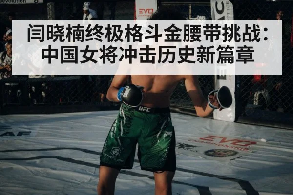 闫晓楠终极格斗金腰带挑战：中国女将冲击历史新篇章
