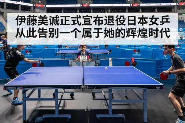 伊藤美诚正式宣布退役日本女乒从此告别一个属于她的辉煌时代