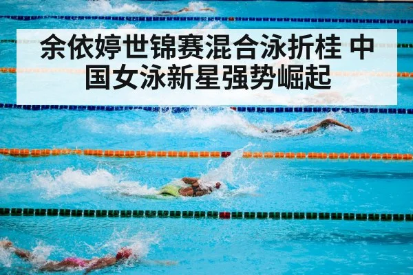 余依婷世锦赛混合泳折桂 中国女泳新星强势崛起