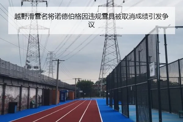 越野滑雪名将诺德伯格因违规雪具被取消成绩引发争议
