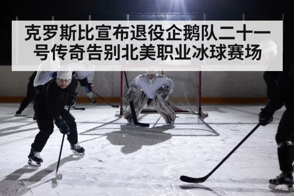 克罗斯比宣布退役企鹅队二十一号传奇告别北美职业冰球赛场