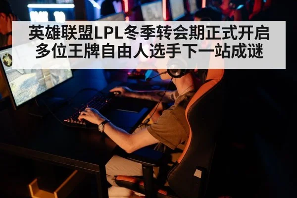 英雄联盟LPL冬季转会期正式开启 多位王牌自由人选手下一站成谜