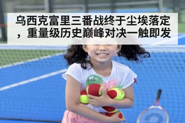 乌西克富里三番战终于尘埃落定，重量级历史巅峰对决一触即发