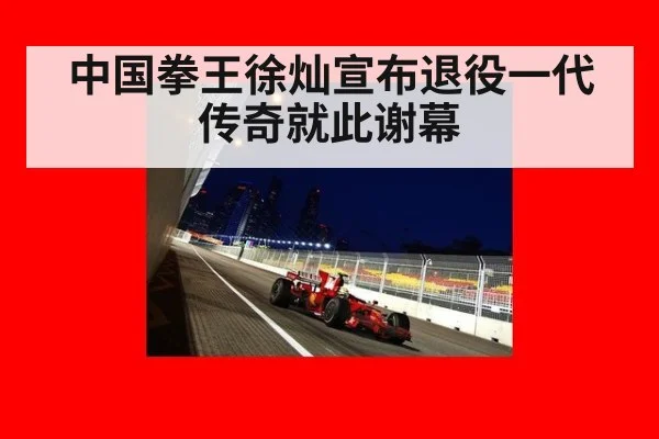 中国拳王徐灿宣布退役一代传奇就此谢幕