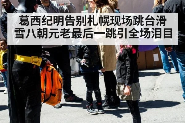 葛西纪明告别札幌现场跳台滑雪八朝元老最后一跳引全场泪目