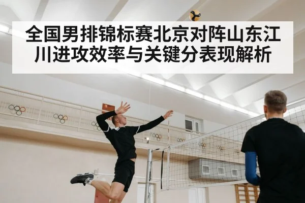 全国男排锦标赛北京对阵山东江川进攻效率与关键分表现解析
