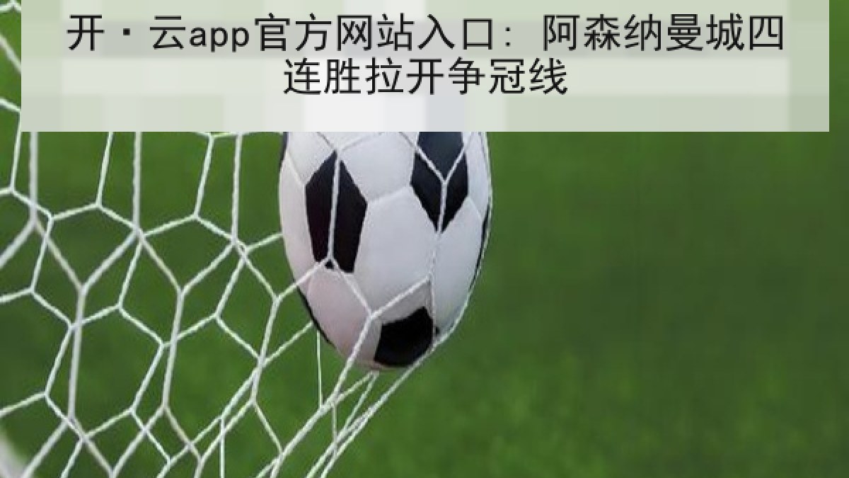 开·云app官方网站入口: 阿森纳曼城四连胜拉开争冠线