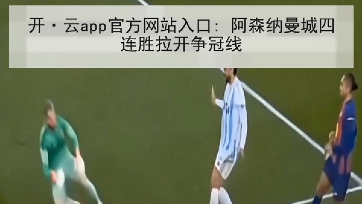 开·云app官方网站入口: 阿森纳曼城四连胜拉开争冠线