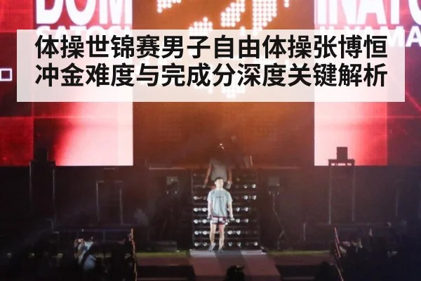 体操世锦赛男子自由体操张博恒冲金难度与完成分深度关键解析